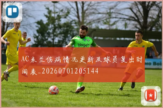 AC米兰伤病情况更新及球员复出时间表_20260701205144