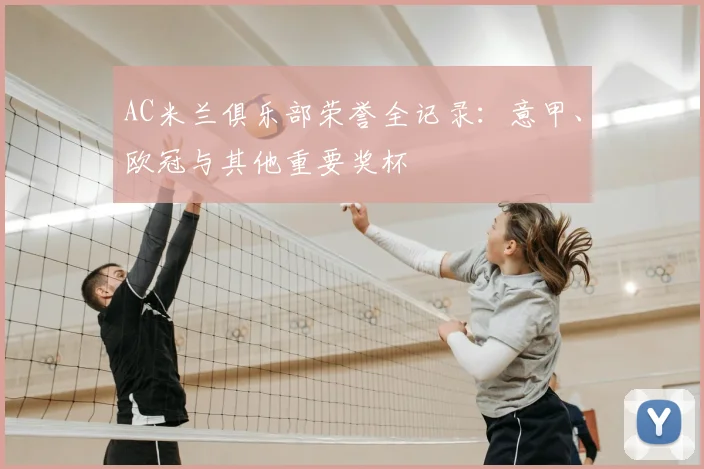 AC米兰俱乐部荣誉全记录：意甲、欧冠与其他重要奖杯