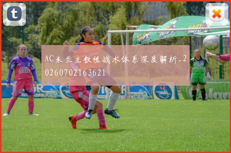 AC米兰主教练战术体系深度解析_20260702163621