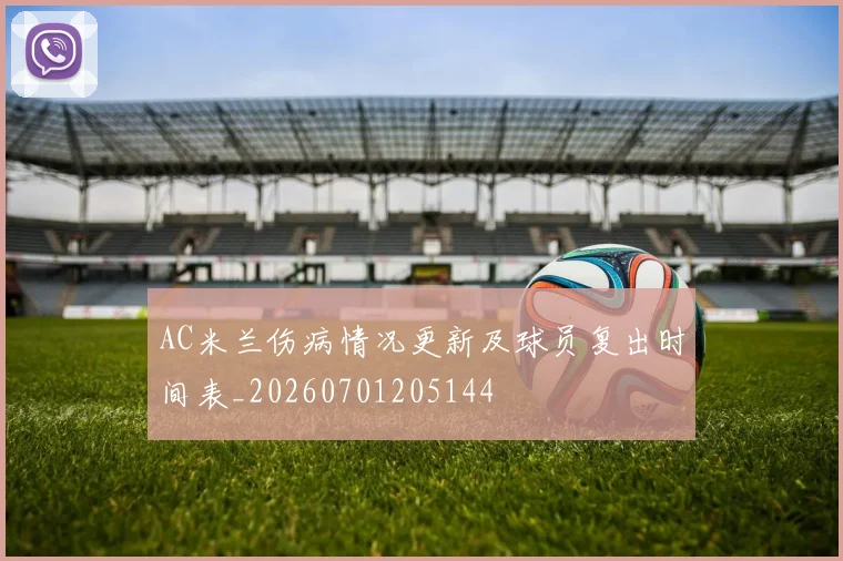 AC米兰伤病情况更新及球员复出时间表_20260701205144