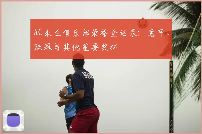 AC米兰俱乐部荣誉全记录：意甲、欧冠与其他重要奖杯